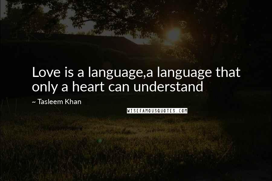 Tasleem Khan Quotes: Love is a language,a language that only a heart can understand