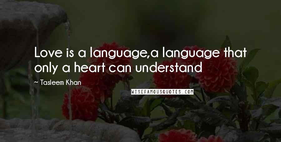 Tasleem Khan Quotes: Love is a language,a language that only a heart can understand