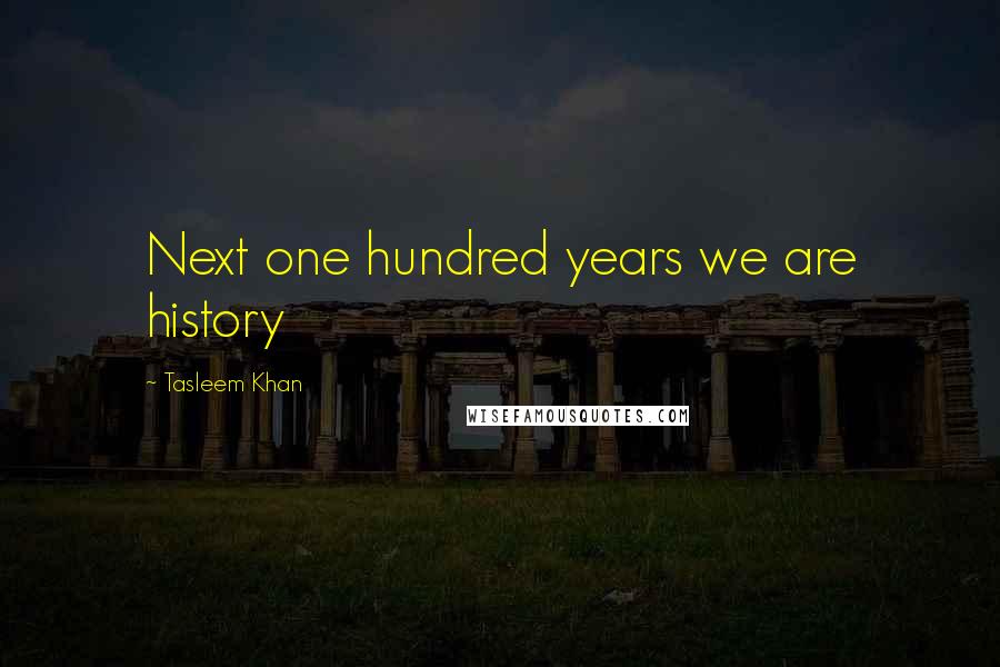 Tasleem Khan Quotes: Next one hundred years we are history