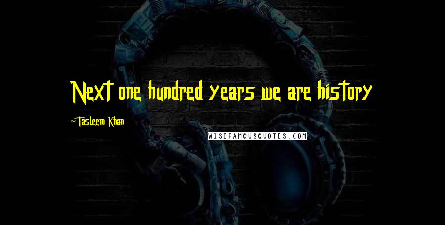 Tasleem Khan Quotes: Next one hundred years we are history