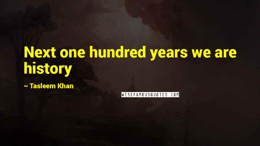 Tasleem Khan Quotes: Next one hundred years we are history