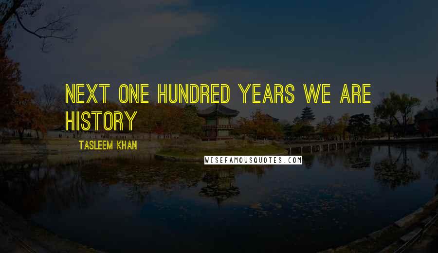 Tasleem Khan Quotes: Next one hundred years we are history