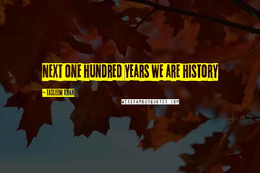 Tasleem Khan Quotes: Next one hundred years we are history