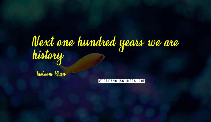 Tasleem Khan Quotes: Next one hundred years we are history