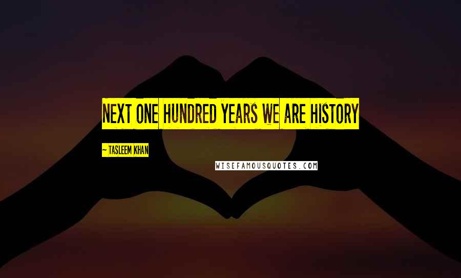 Tasleem Khan Quotes: Next one hundred years we are history