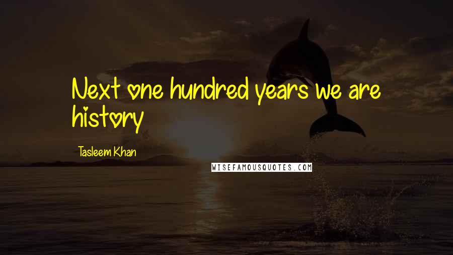 Tasleem Khan Quotes: Next one hundred years we are history