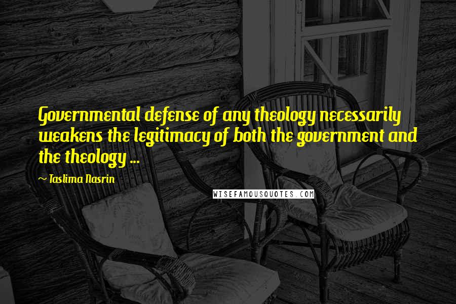 Taslima Nasrin Quotes: Governmental defense of any theology necessarily weakens the legitimacy of both the government and the theology ...