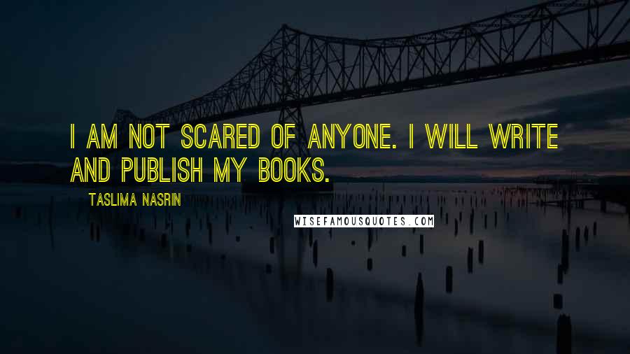 Taslima Nasrin Quotes: I am not scared of anyone. I will write and publish my books.