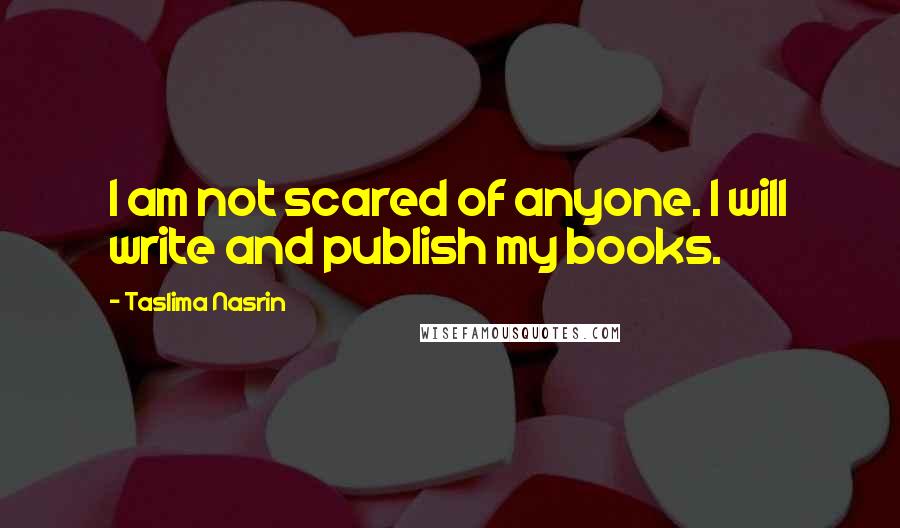 Taslima Nasrin Quotes: I am not scared of anyone. I will write and publish my books.