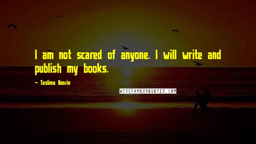 Taslima Nasrin Quotes: I am not scared of anyone. I will write and publish my books.