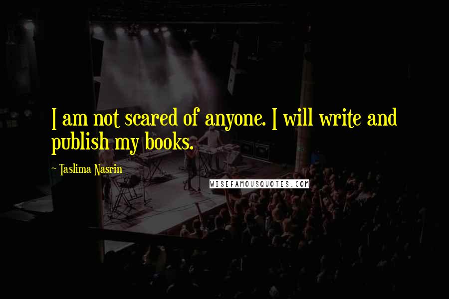 Taslima Nasrin Quotes: I am not scared of anyone. I will write and publish my books.