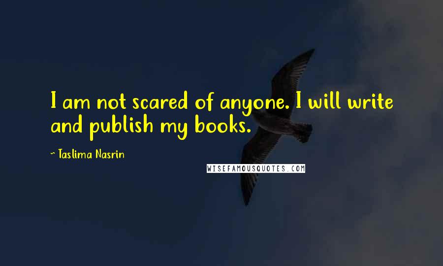 Taslima Nasrin Quotes: I am not scared of anyone. I will write and publish my books.