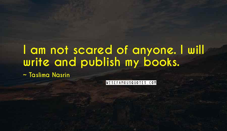 Taslima Nasrin Quotes: I am not scared of anyone. I will write and publish my books.