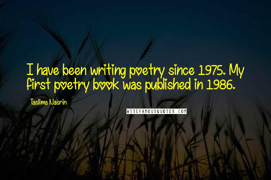 Taslima Nasrin Quotes: I have been writing poetry since 1975. My first poetry book was published in 1986.