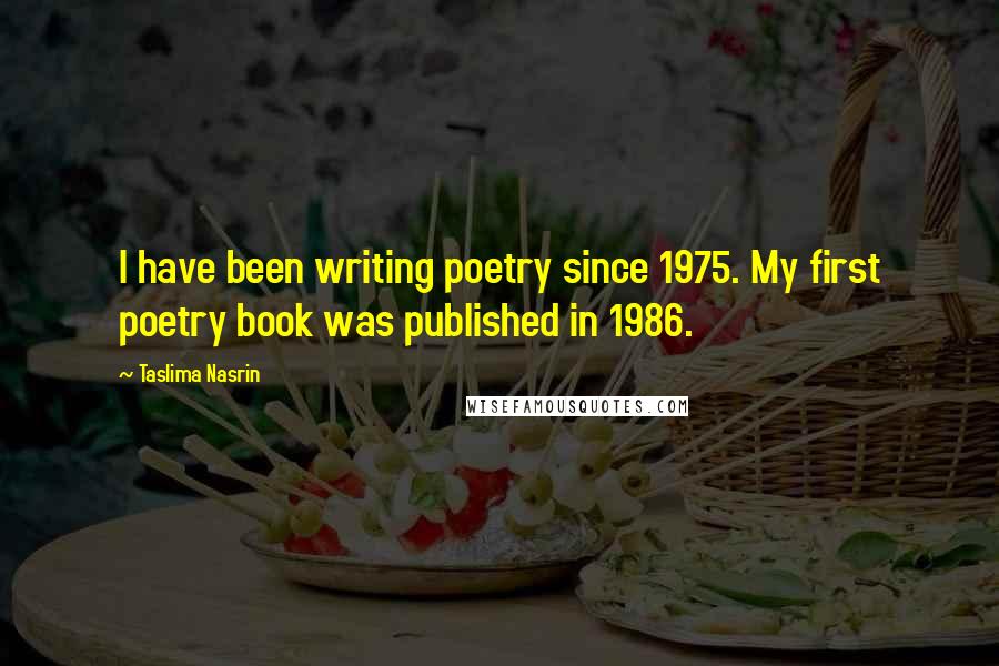 Taslima Nasrin Quotes: I have been writing poetry since 1975. My first poetry book was published in 1986.