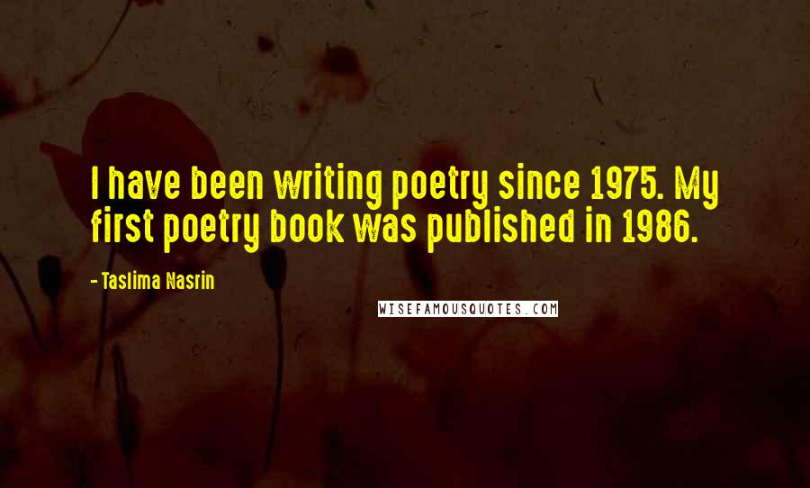 Taslima Nasrin Quotes: I have been writing poetry since 1975. My first poetry book was published in 1986.