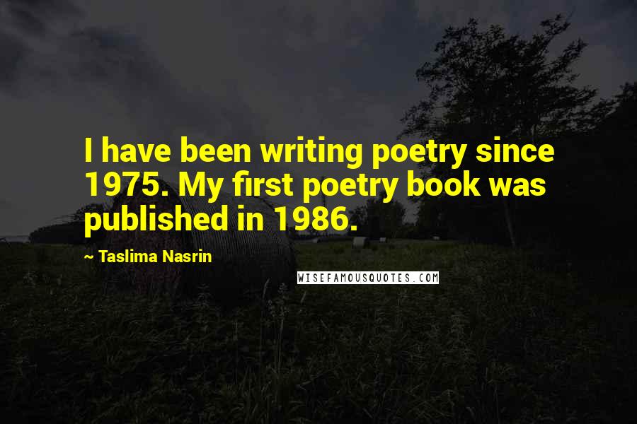 Taslima Nasrin Quotes: I have been writing poetry since 1975. My first poetry book was published in 1986.