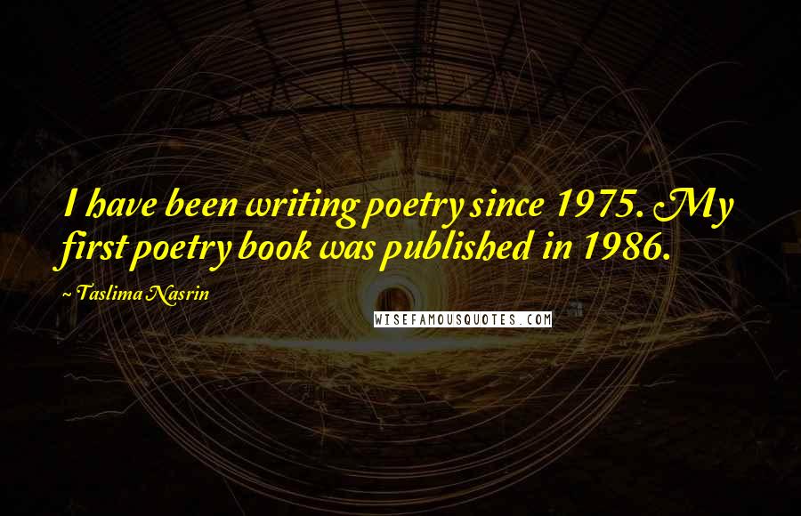 Taslima Nasrin Quotes: I have been writing poetry since 1975. My first poetry book was published in 1986.