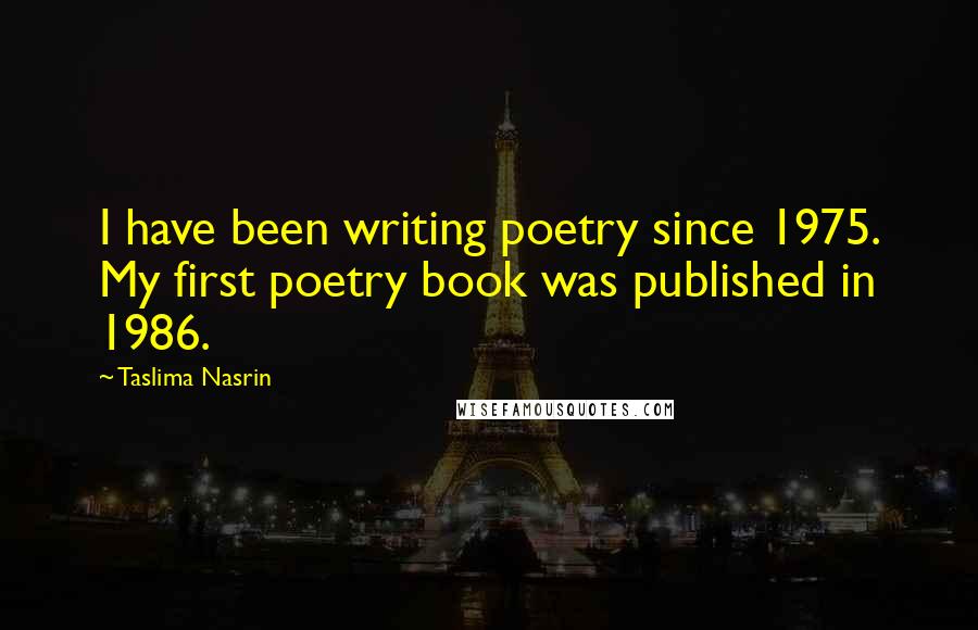 Taslima Nasrin Quotes: I have been writing poetry since 1975. My first poetry book was published in 1986.