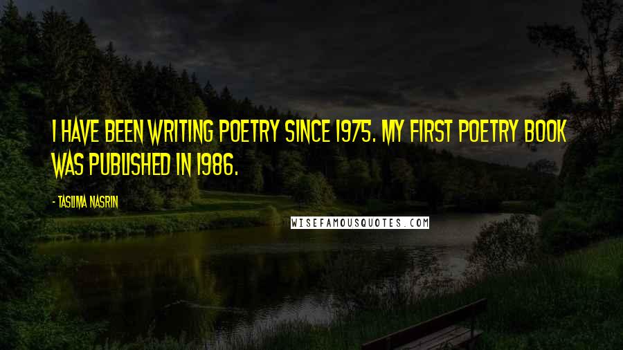 Taslima Nasrin Quotes: I have been writing poetry since 1975. My first poetry book was published in 1986.