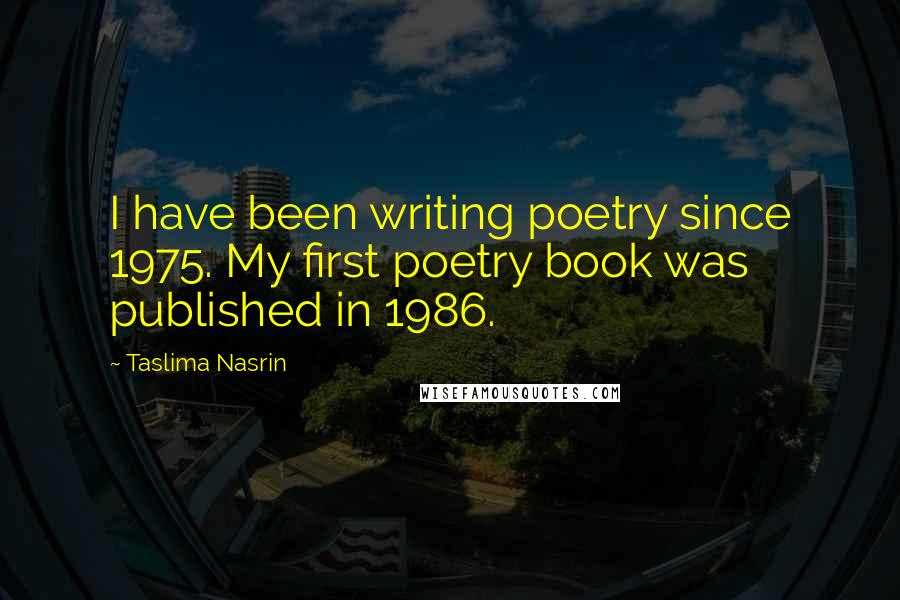 Taslima Nasrin Quotes: I have been writing poetry since 1975. My first poetry book was published in 1986.