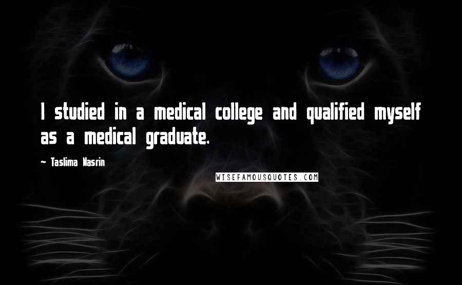 Taslima Nasrin Quotes: I studied in a medical college and qualified myself as a medical graduate.