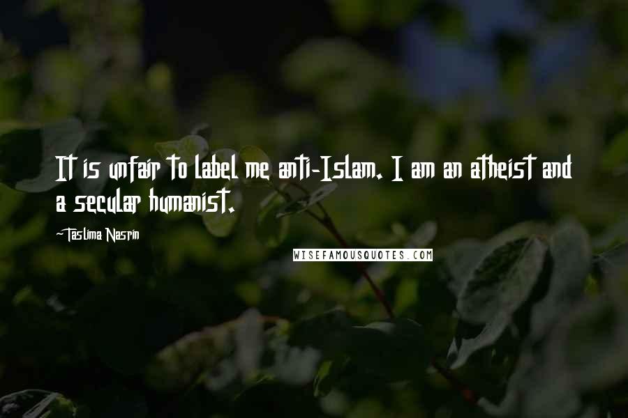 Taslima Nasrin Quotes: It is unfair to label me anti-Islam. I am an atheist and a secular humanist.