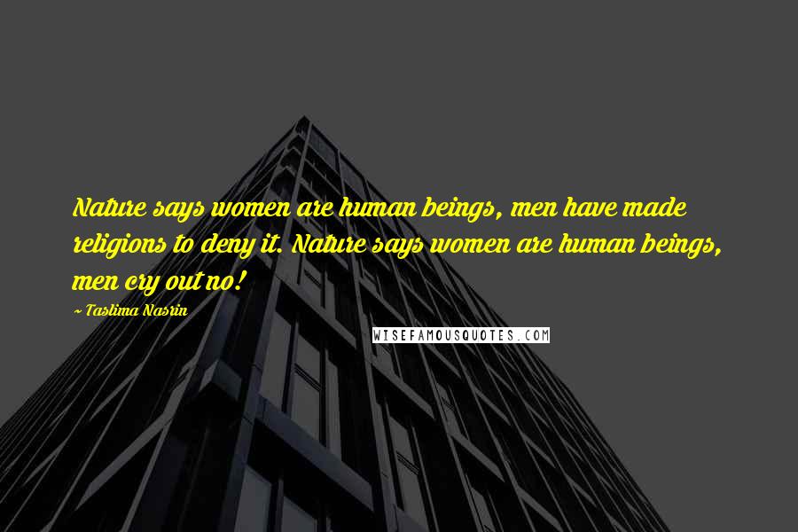 Taslima Nasrin Quotes: Nature says women are human beings, men have made religions to deny it. Nature says women are human beings, men cry out no!