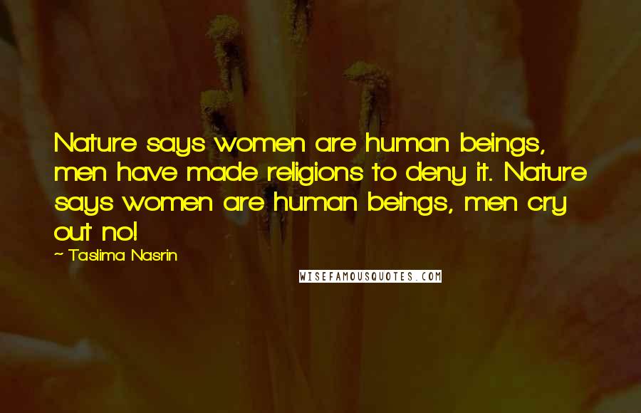 Taslima Nasrin Quotes: Nature says women are human beings, men have made religions to deny it. Nature says women are human beings, men cry out no!