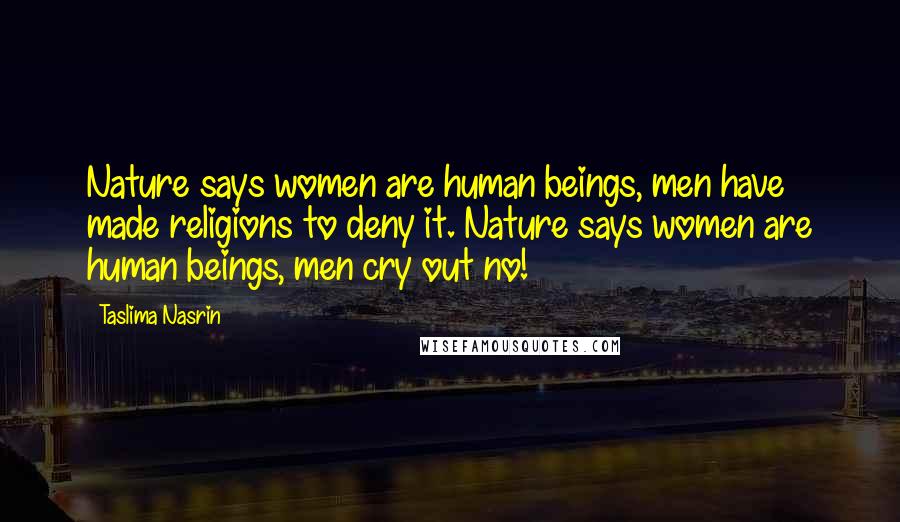 Taslima Nasrin Quotes: Nature says women are human beings, men have made religions to deny it. Nature says women are human beings, men cry out no!
