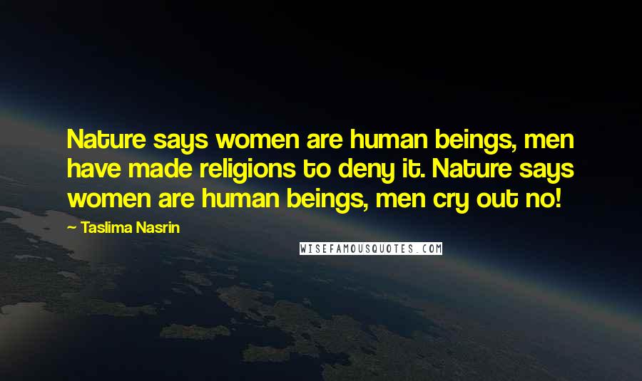 Taslima Nasrin Quotes: Nature says women are human beings, men have made religions to deny it. Nature says women are human beings, men cry out no!