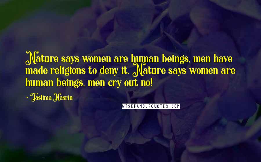 Taslima Nasrin Quotes: Nature says women are human beings, men have made religions to deny it. Nature says women are human beings, men cry out no!