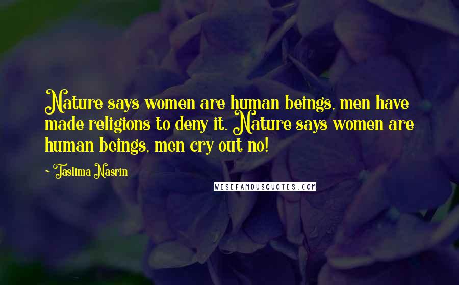 Taslima Nasrin Quotes: Nature says women are human beings, men have made religions to deny it. Nature says women are human beings, men cry out no!