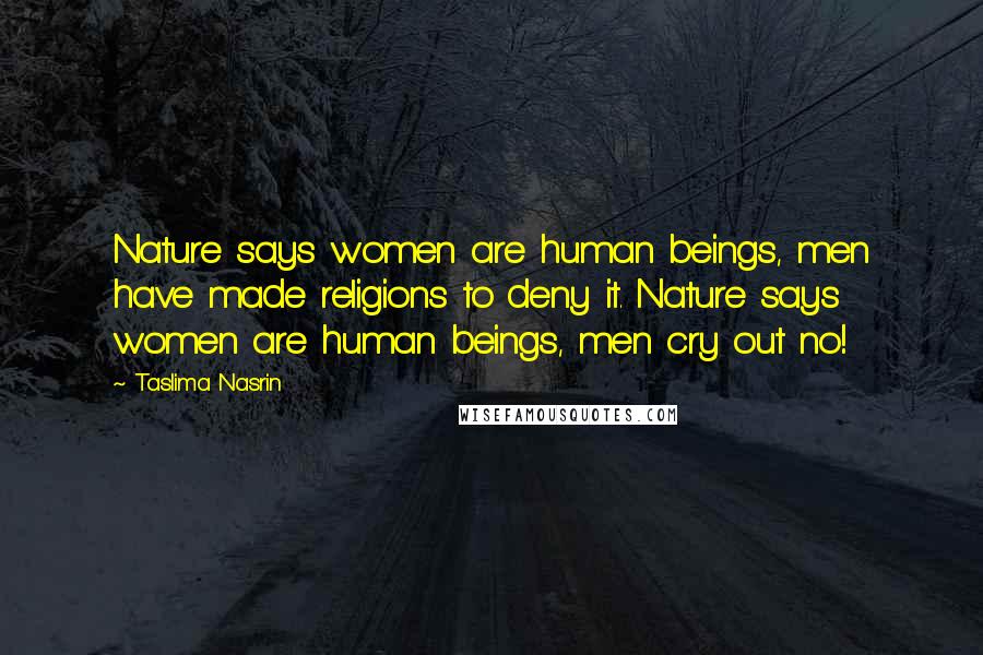 Taslima Nasrin Quotes: Nature says women are human beings, men have made religions to deny it. Nature says women are human beings, men cry out no!