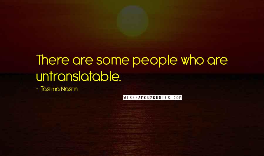 Taslima Nasrin Quotes: There are some people who are untranslatable.