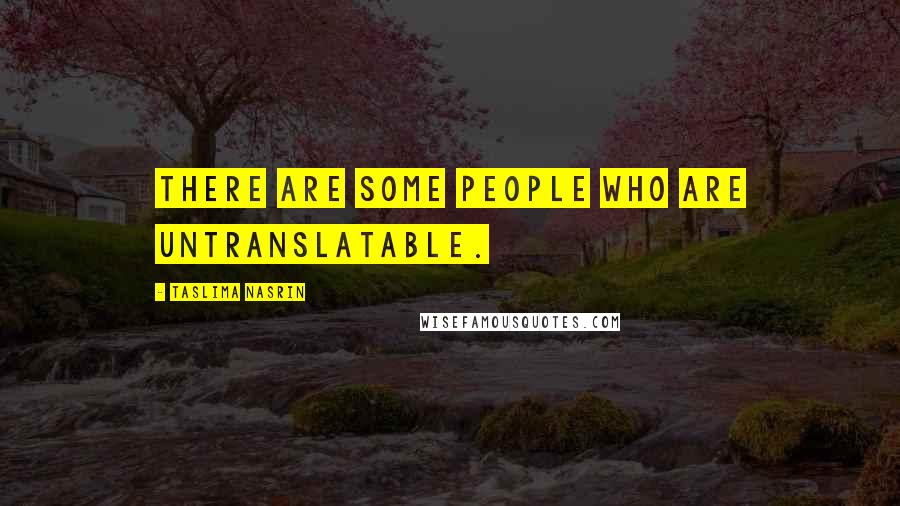 Taslima Nasrin Quotes: There are some people who are untranslatable.