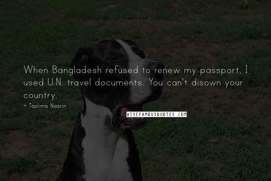 Taslima Nasrin Quotes: When Bangladesh refused to renew my passport, I used U.N. travel documents. You can't disown your country.