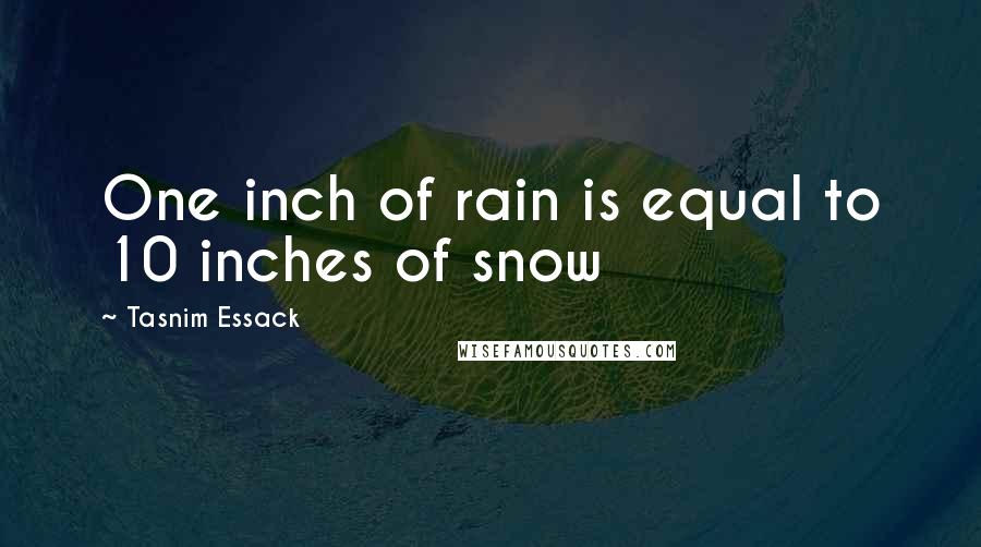 Tasnim Essack Quotes: One inch of rain is equal to 10 inches of snow