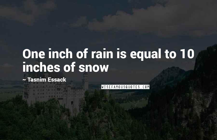 Tasnim Essack Quotes: One inch of rain is equal to 10 inches of snow