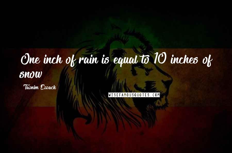 Tasnim Essack Quotes: One inch of rain is equal to 10 inches of snow