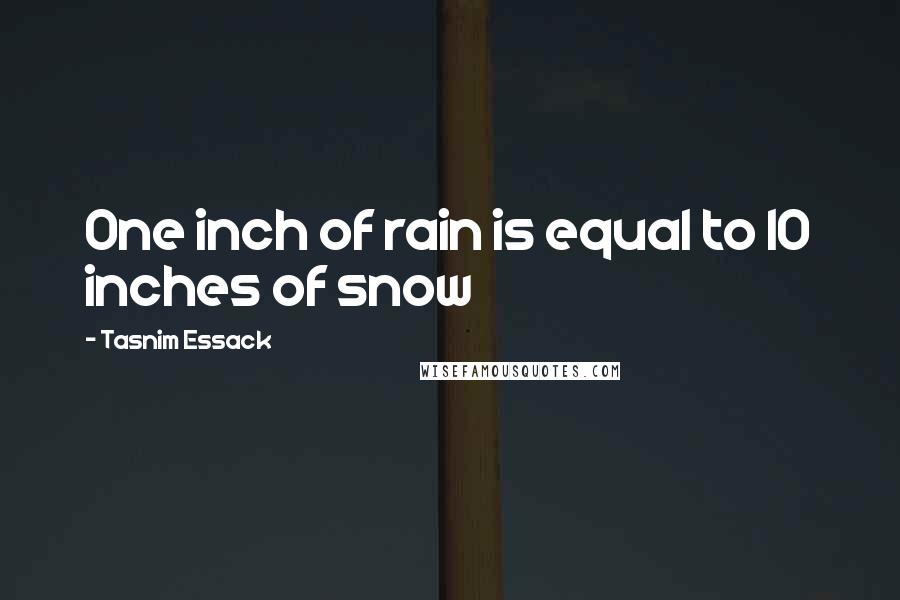 Tasnim Essack Quotes: One inch of rain is equal to 10 inches of snow