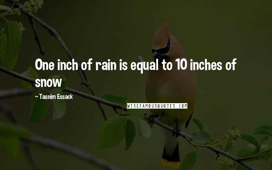Tasnim Essack Quotes: One inch of rain is equal to 10 inches of snow