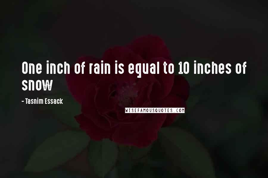 Tasnim Essack Quotes: One inch of rain is equal to 10 inches of snow