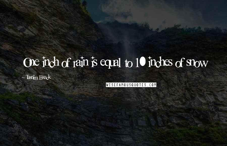 Tasnim Essack Quotes: One inch of rain is equal to 10 inches of snow