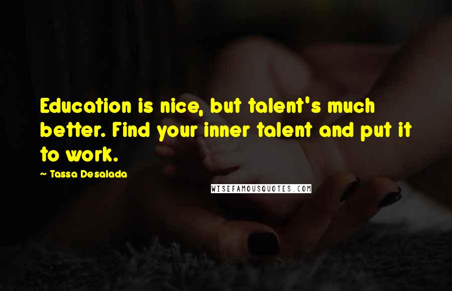 Tassa Desalada Quotes: Education is nice, but talent's much better. Find your inner talent and put it to work.