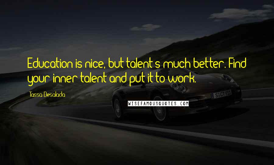 Tassa Desalada Quotes: Education is nice, but talent's much better. Find your inner talent and put it to work.