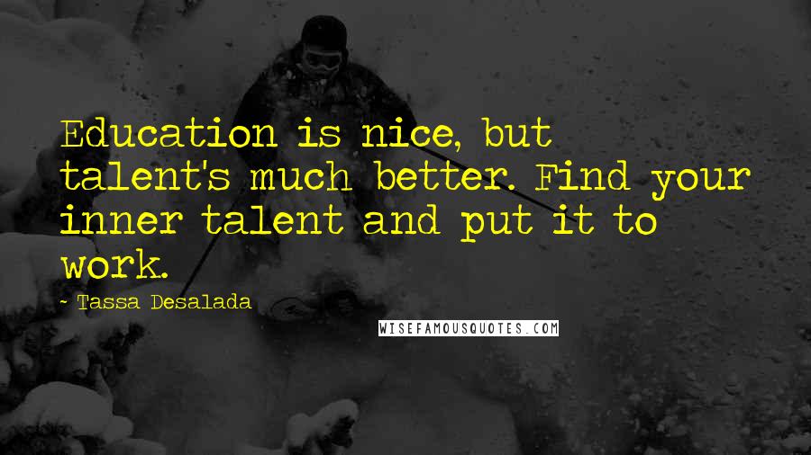 Tassa Desalada Quotes: Education is nice, but talent's much better. Find your inner talent and put it to work.