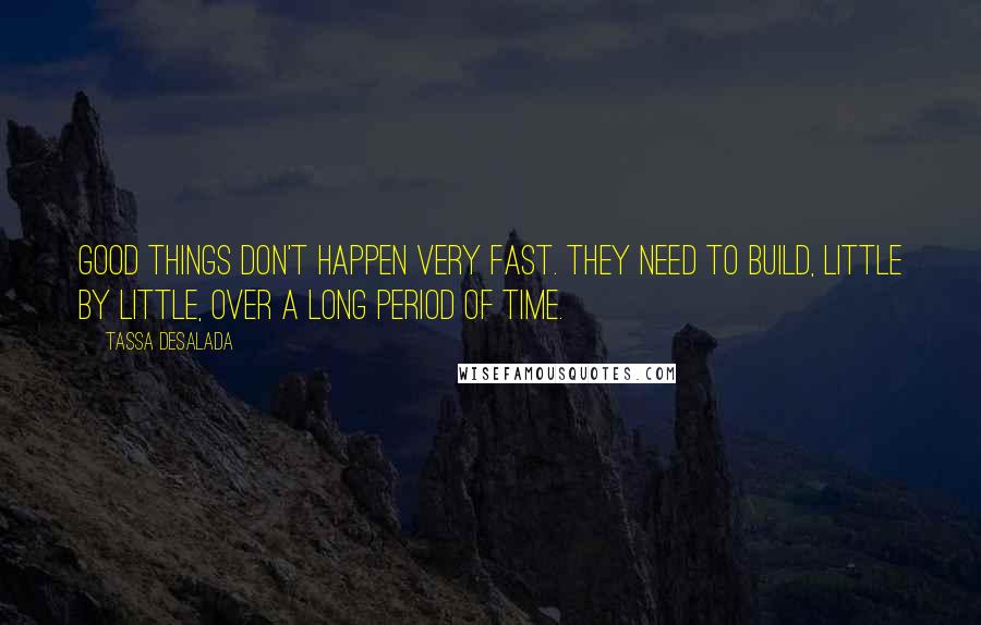 Tassa Desalada Quotes: Good things don't happen very fast. They need to build, little by little, over a long period of time.