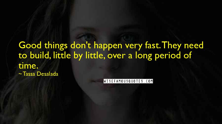 Tassa Desalada Quotes: Good things don't happen very fast. They need to build, little by little, over a long period of time.