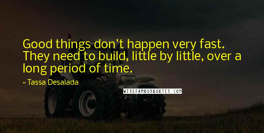 Tassa Desalada Quotes: Good things don't happen very fast. They need to build, little by little, over a long period of time.